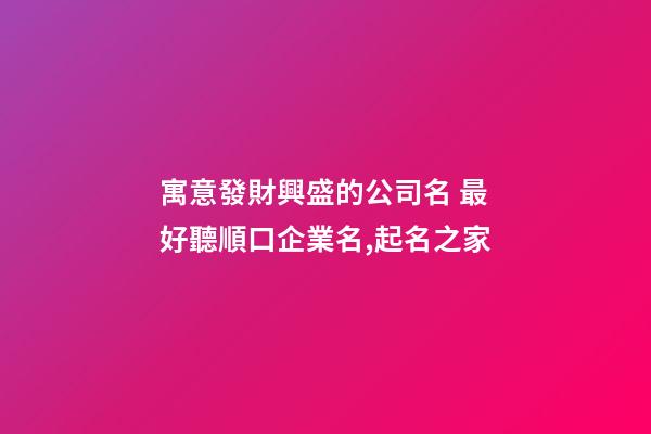 寓意發財興盛的公司名 最好聽順口企業名,起名之家